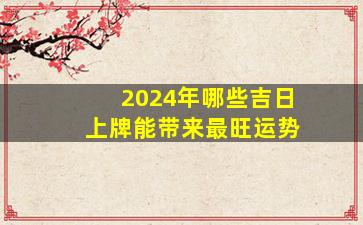 2024年哪些吉日上牌能带来最旺运势