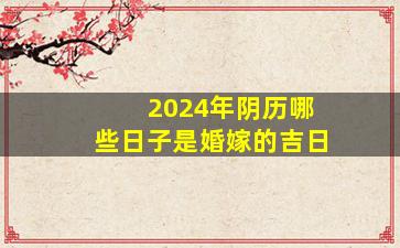 2024年阴历哪些日子是婚嫁的吉日